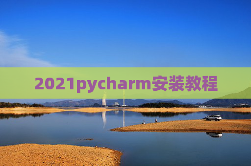 2021pycharm安装教程 2021pycharm安装教程